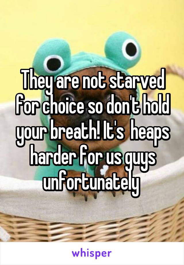 They are not starved for choice so don't hold your breath! It's  heaps harder for us guys unfortunately 