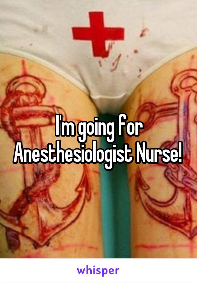 I'm going for Anesthesiologist Nurse! 