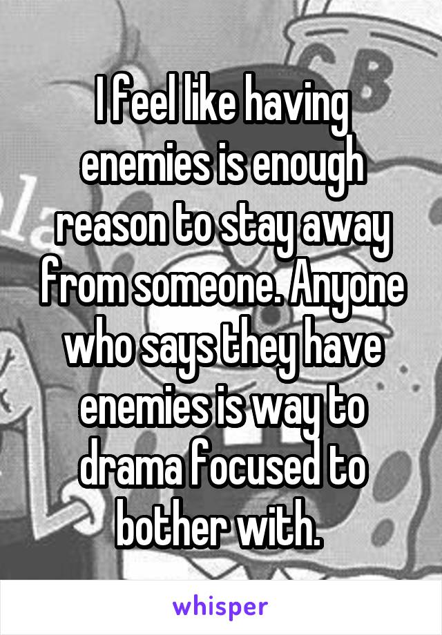 I feel like having enemies is enough reason to stay away from someone. Anyone who says they have enemies is way to drama focused to bother with. 