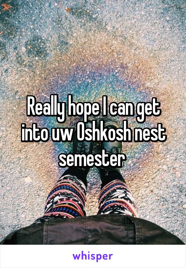 Really hope I can get into uw Oshkosh nest semester 
