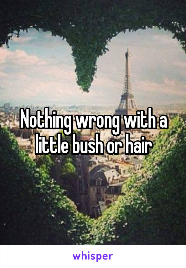 Nothing wrong with a little bush or hair
