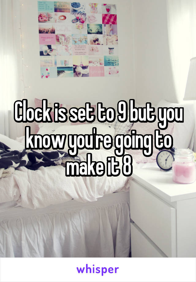 Clock is set to 9 but you know you're going to make it 8