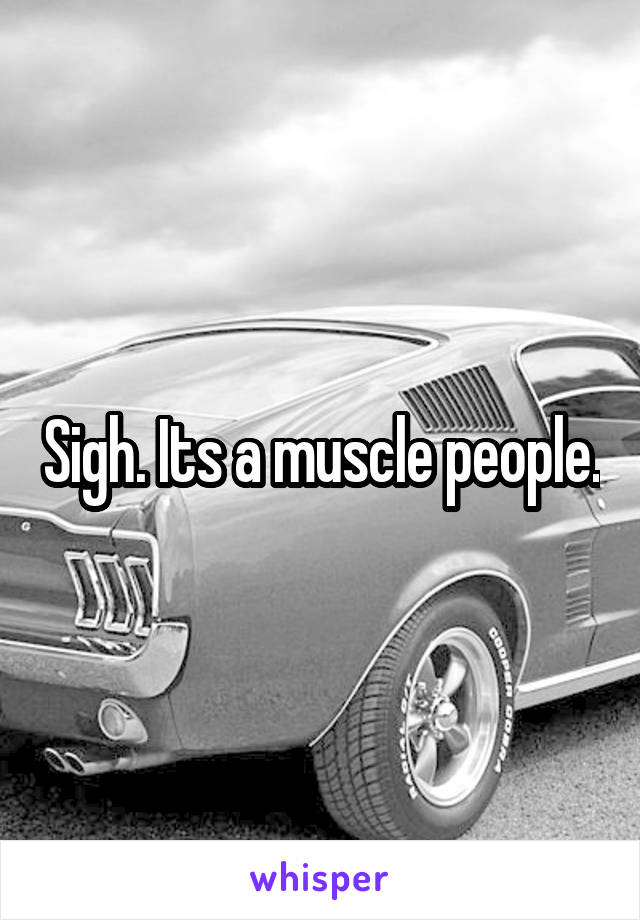 Sigh. Its a muscle people.