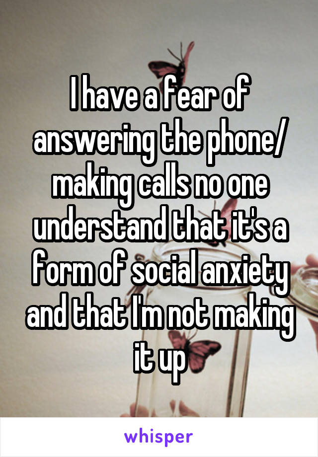 I have a fear of answering the phone/ making calls no one understand that it's a form of social anxiety and that I'm not making it up