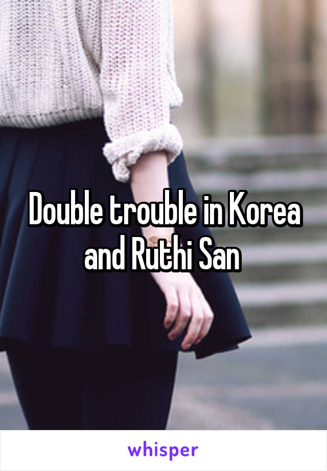 Double trouble in Korea and Ruthi San 