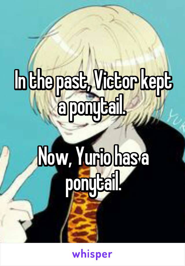 In the past, Victor kept a ponytail. 

Now, Yurio has a ponytail.