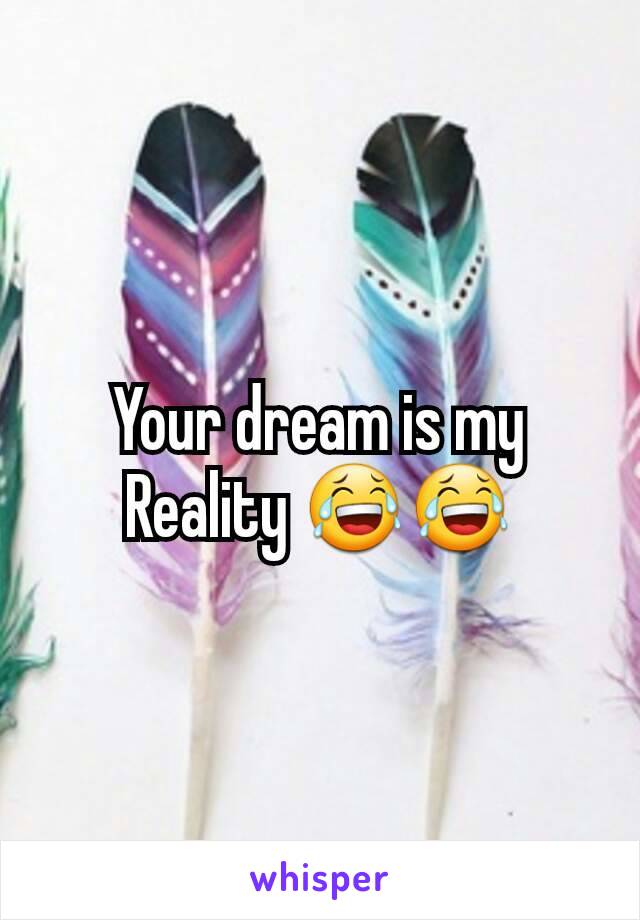 Your dream is my Reality 😂😂