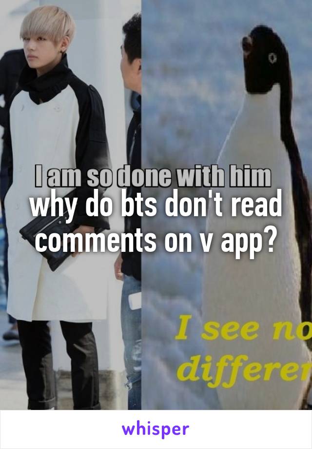 why do bts don't read comments on v app?