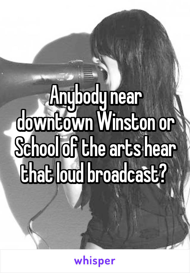 Anybody near downtown Winston or School of the arts hear that loud broadcast? 