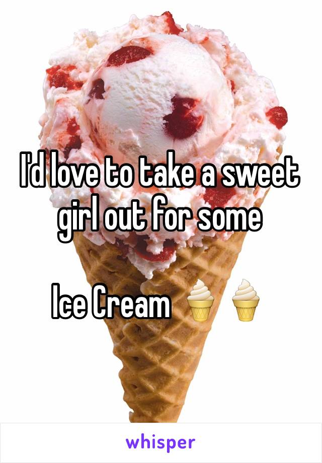 I'd love to take a sweet girl out for some 

Ice Cream 🍦🍦