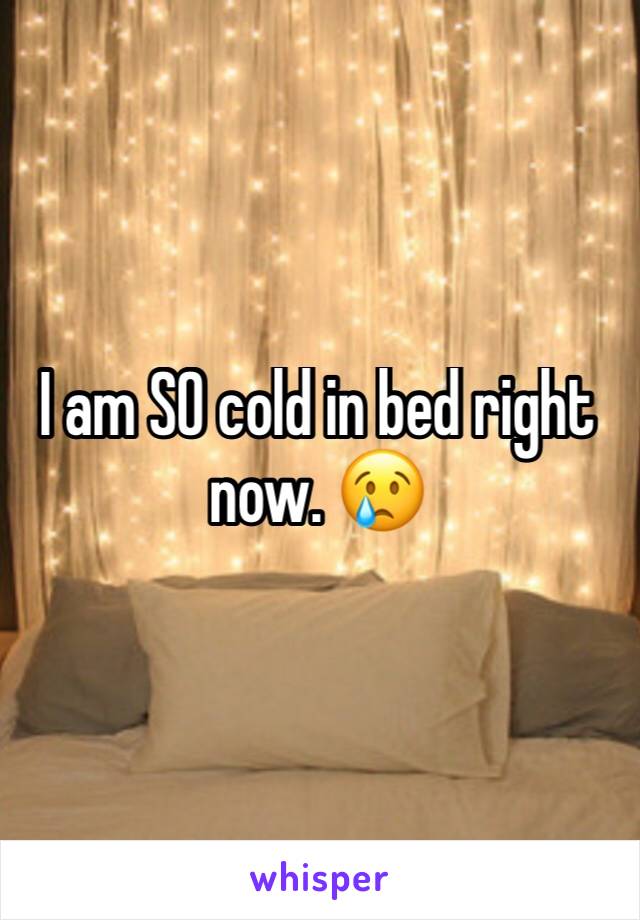 I am SO cold in bed right now. 😢