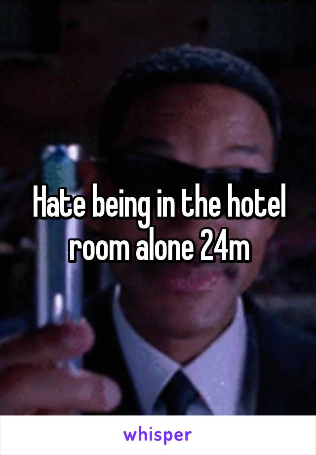 Hate being in the hotel room alone 24m