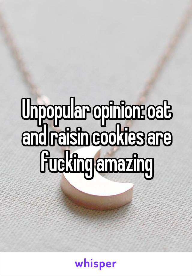 Unpopular opinion: oat and raisin cookies are fucking amazing