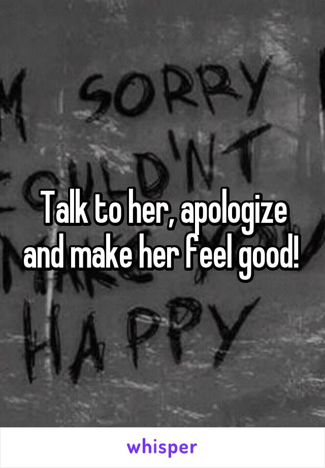 Talk to her, apologize and make her feel good! 