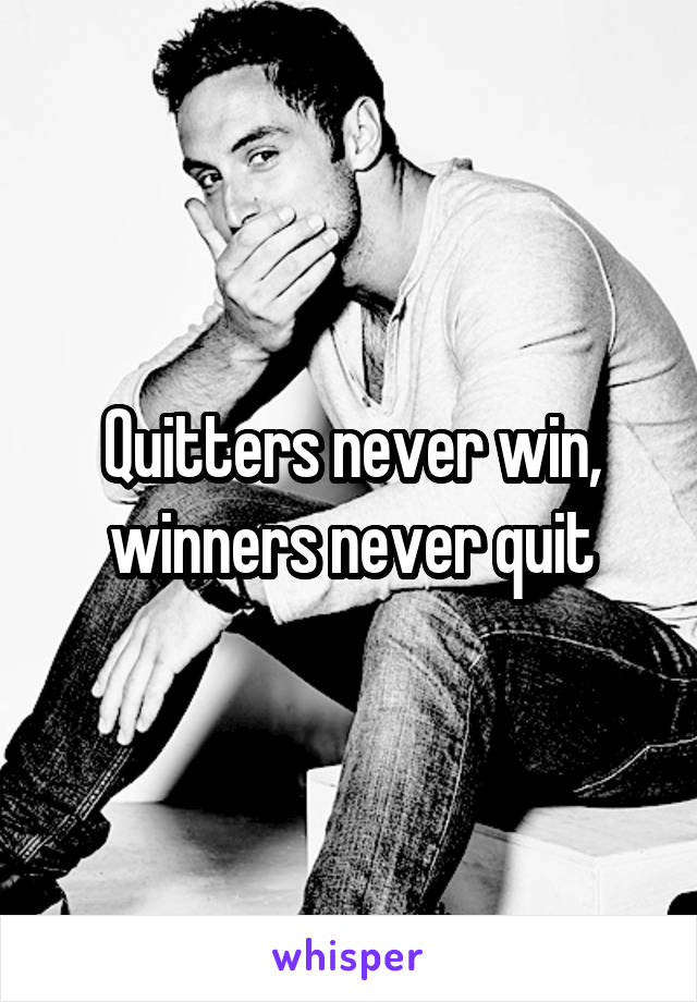 Quitters never win, winners never quit