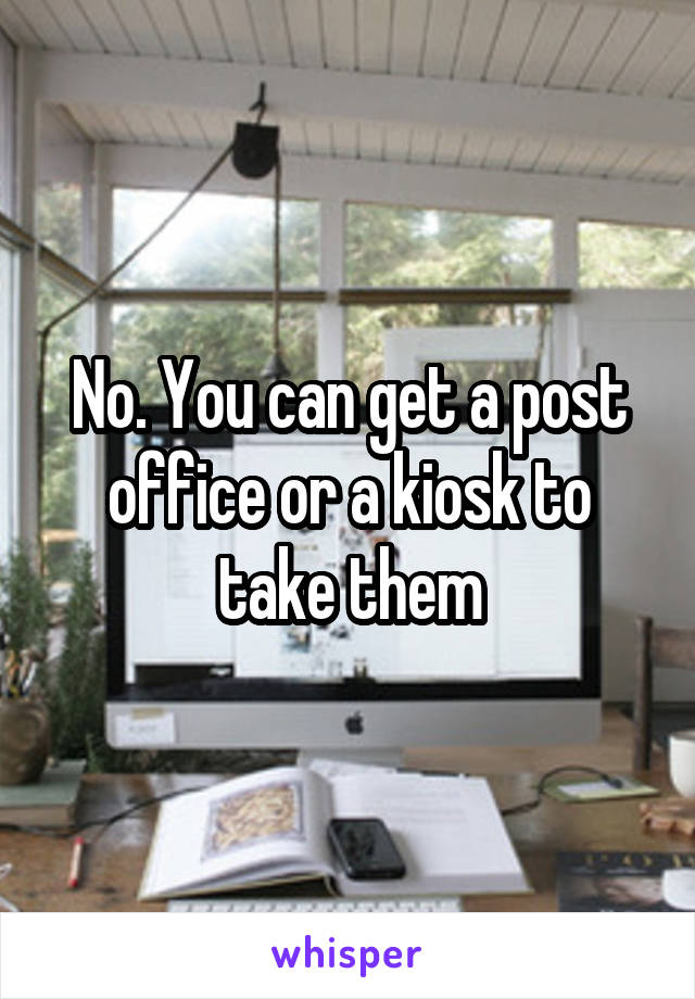 No. You can get a post office or a kiosk to take them