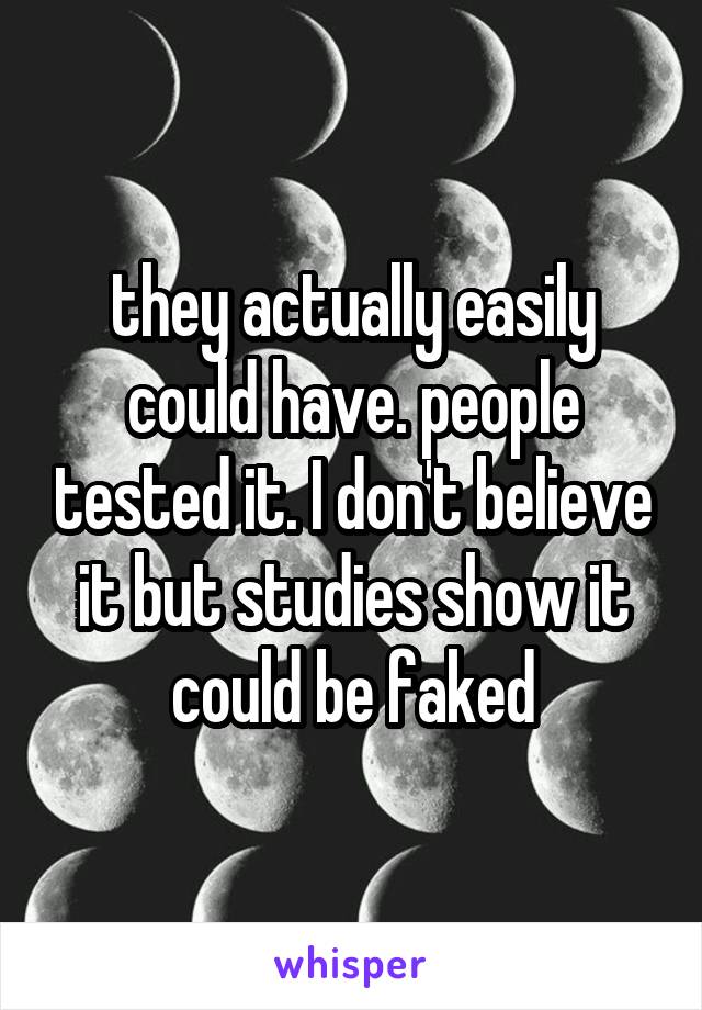 they actually easily could have. people tested it. I don't believe it but studies show it could be faked