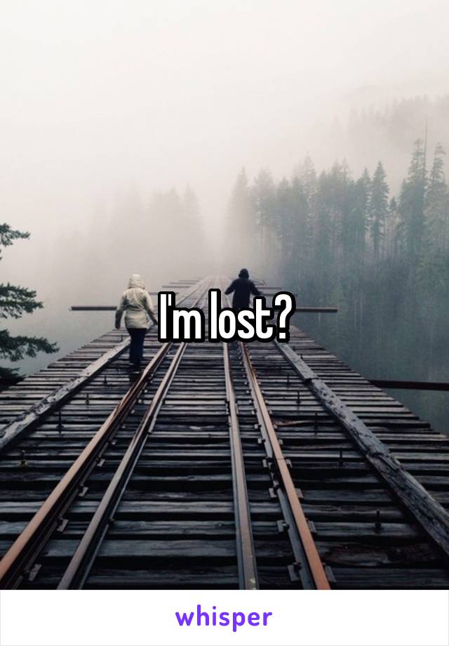 I'm lost?