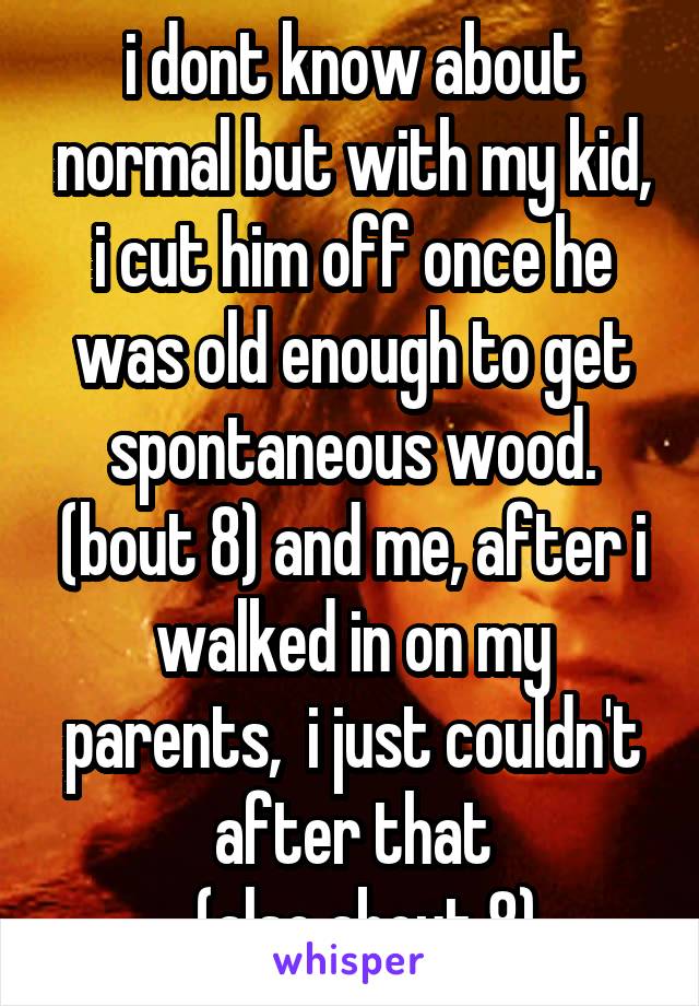 i dont know about normal but with my kid, i cut him off once he was old enough to get spontaneous wood. (bout 8) and me, after i walked in on my parents,  i just couldn't after that
  (also about 8)