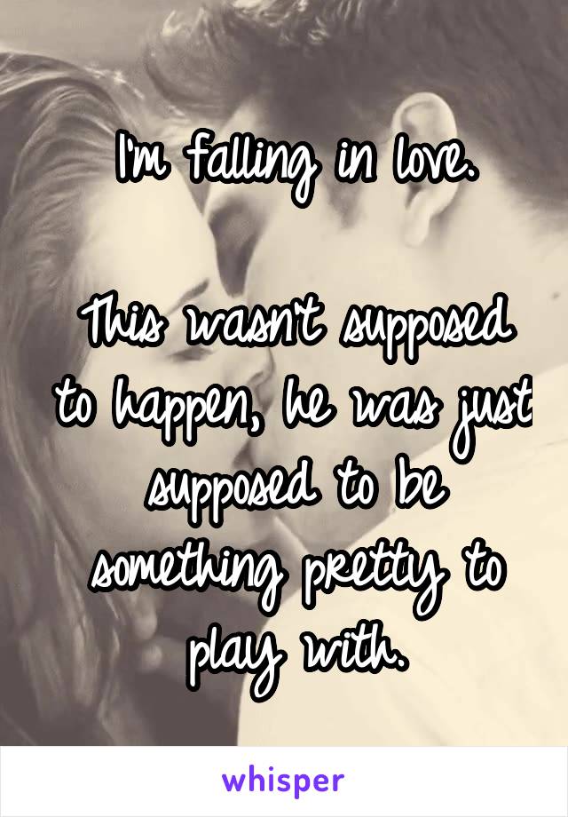 I'm falling in love.

This wasn't supposed to happen, he was just supposed to be something pretty to play with.