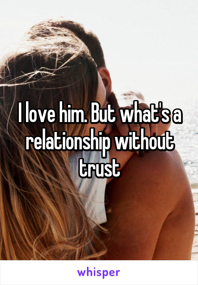 I love him. But what's a relationship without trust