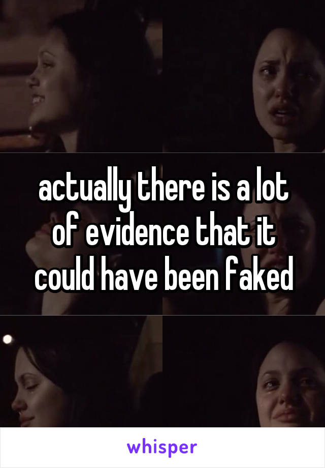 actually there is a lot of evidence that it could have been faked