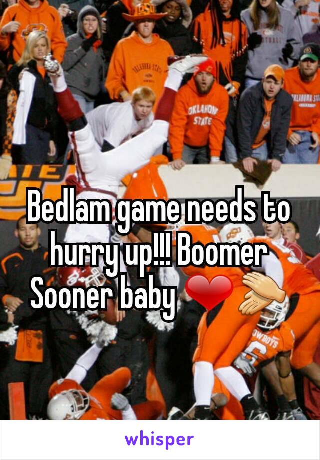 Bedlam game needs to hurry up!!! Boomer Sooner baby ❤👏