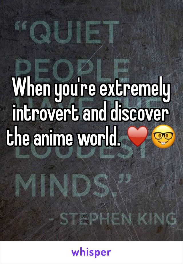 When you're extremely introvert and discover the anime world. ♥️🤓