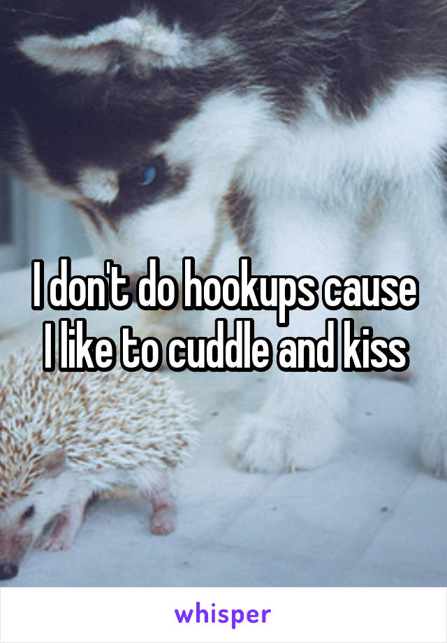 I don't do hookups cause I like to cuddle and kiss