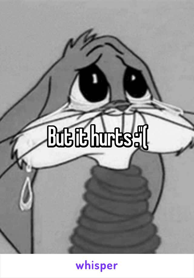 But it hurts :''(