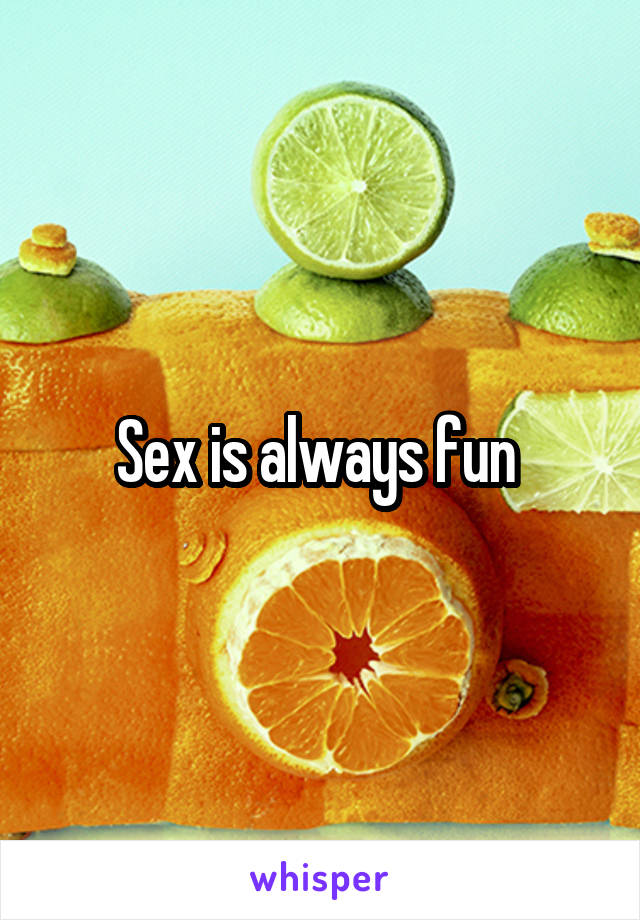 Sex is always fun 