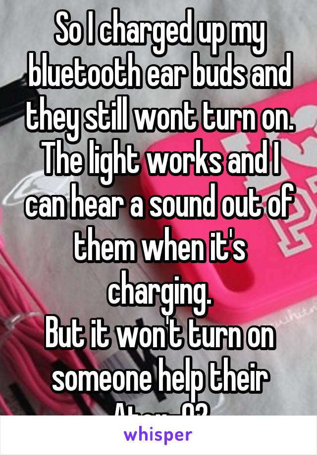 So I charged up my bluetooth ear buds and they still wont turn on.
The light works and I can hear a sound out of them when it's charging.
But it won't turn on someone help their Atex-02