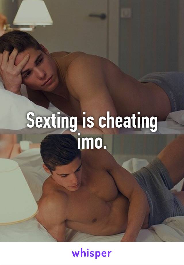 Sexting is cheating imo.