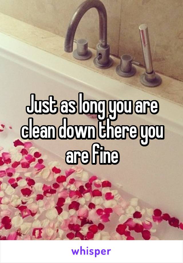 Just as long you are clean down there you are fine