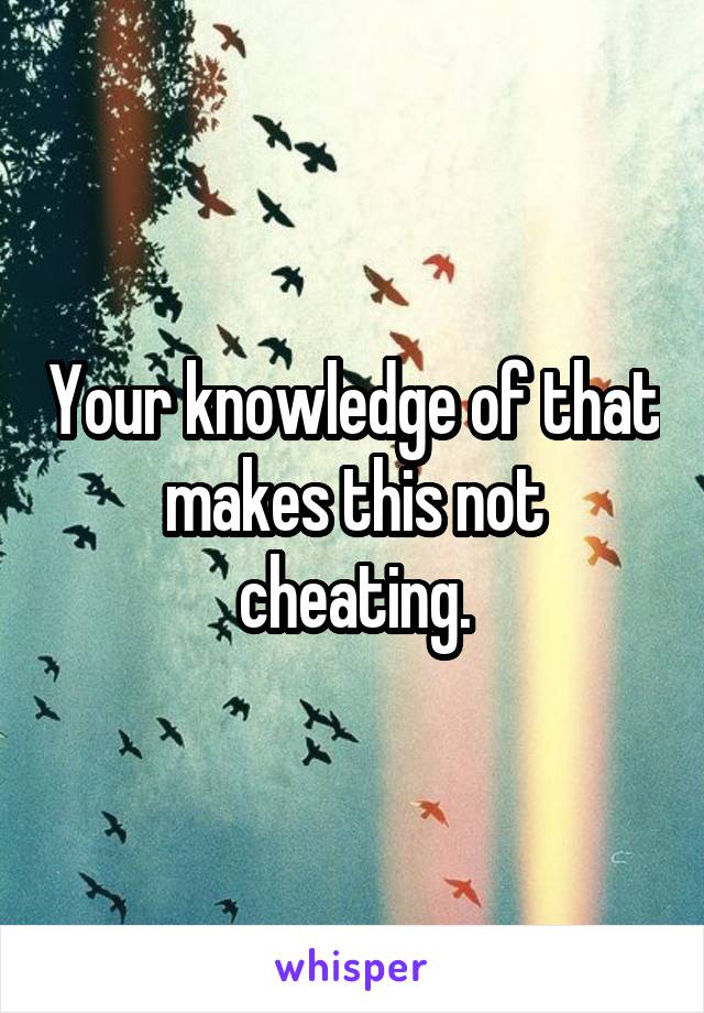 Your knowledge of that makes this not cheating.