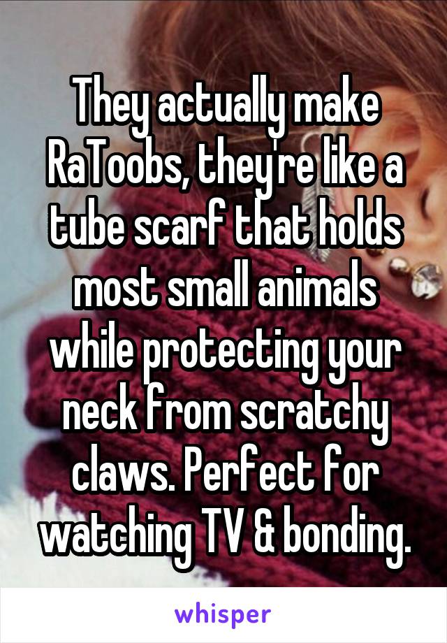 They actually make RaToobs, they're like a tube scarf that holds most small animals while protecting your neck from scratchy claws. Perfect for watching TV & bonding.