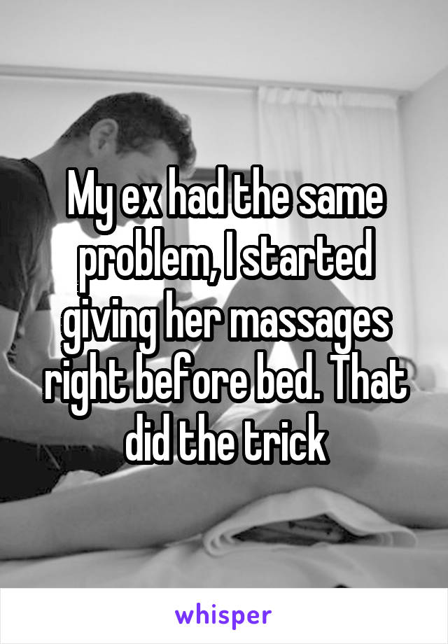 My ex had the same problem, I started giving her massages right before bed. That did the trick