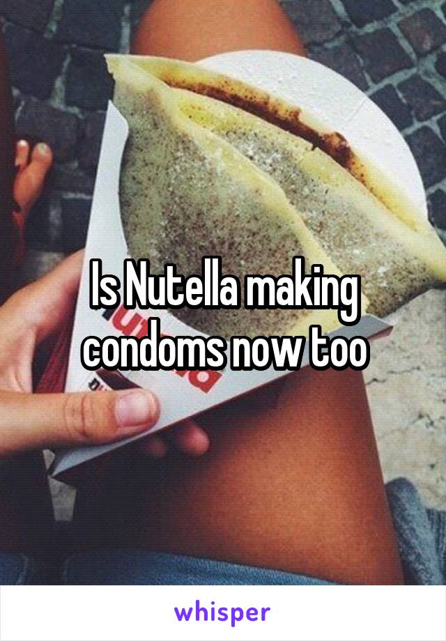 Is Nutella making condoms now too