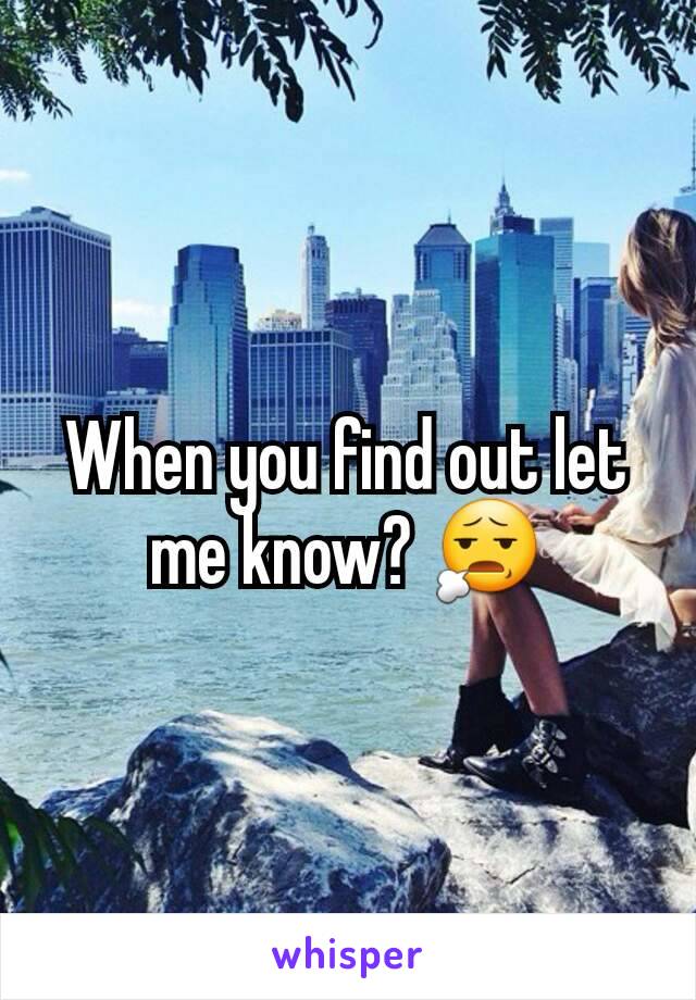 When you find out let me know? 😧