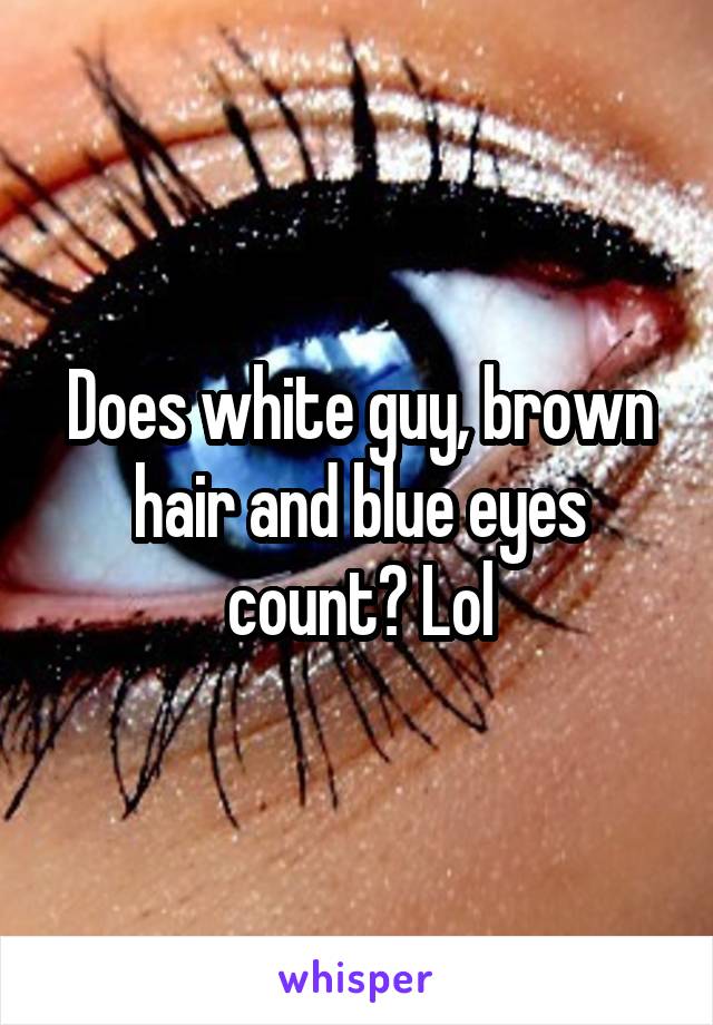 Does white guy, brown hair and blue eyes count? Lol