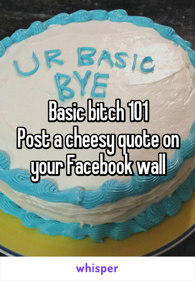 Basic bitch 101
Post a cheesy quote on your Facebook wall