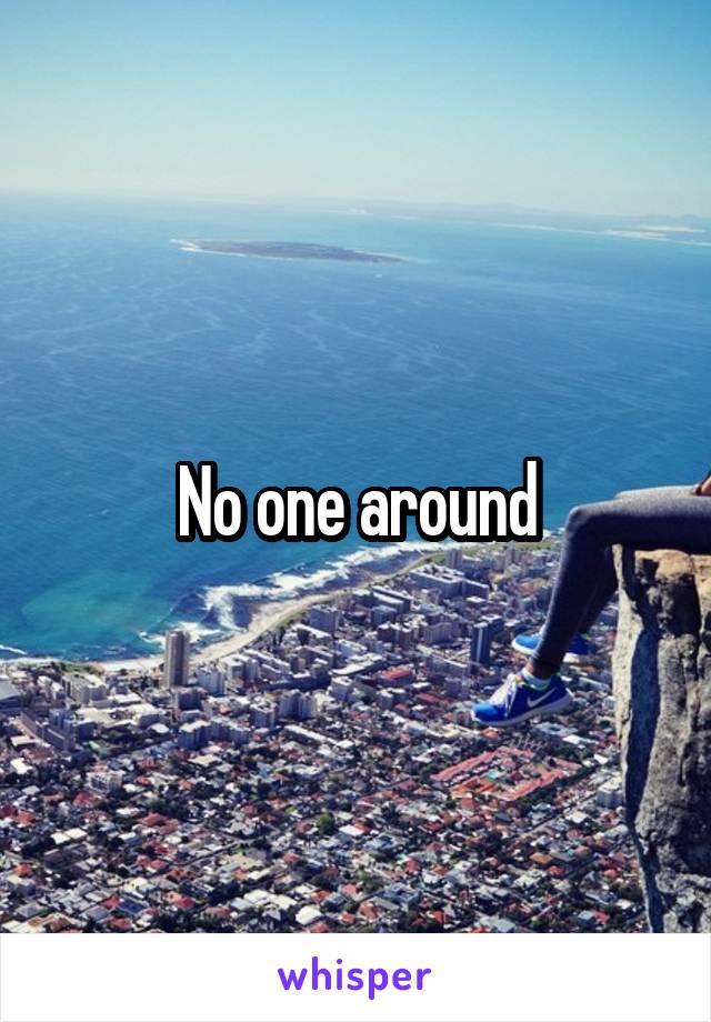 No one around