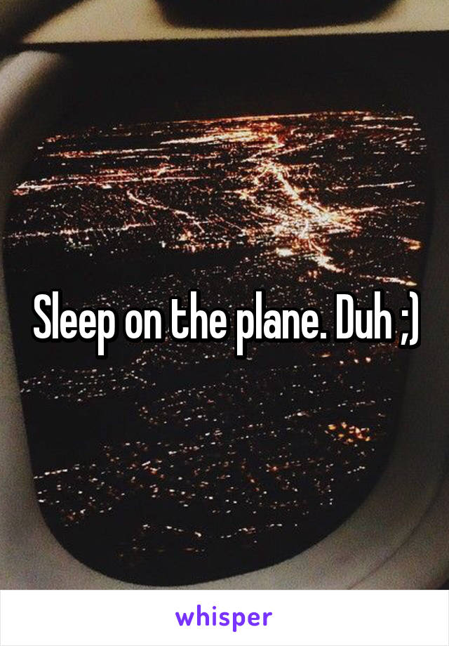 Sleep on the plane. Duh ;)