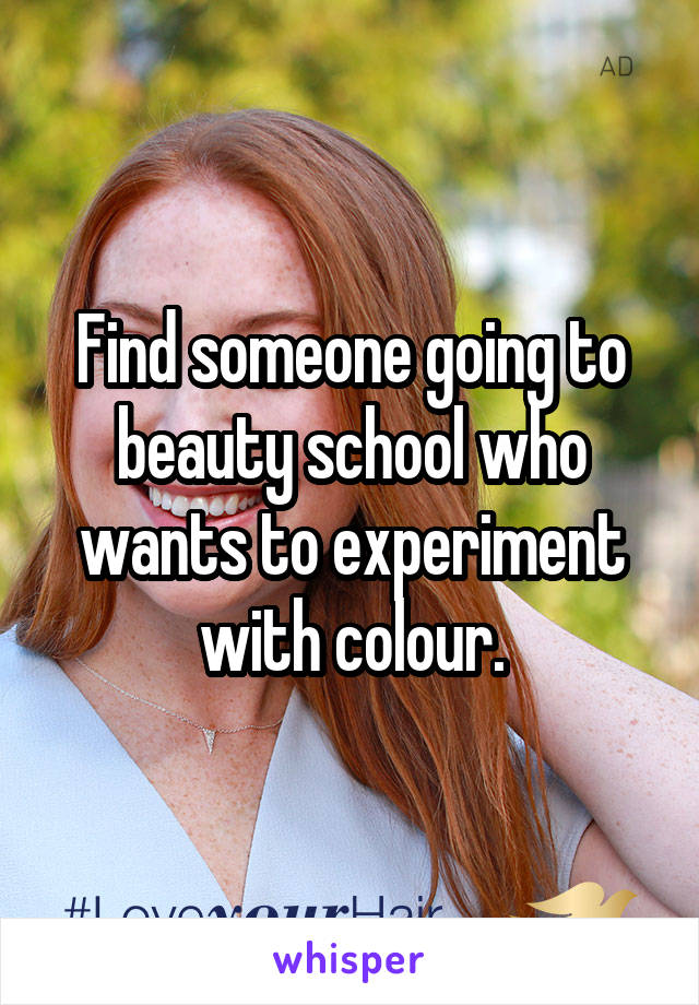 Find someone going to beauty school who wants to experiment with colour.