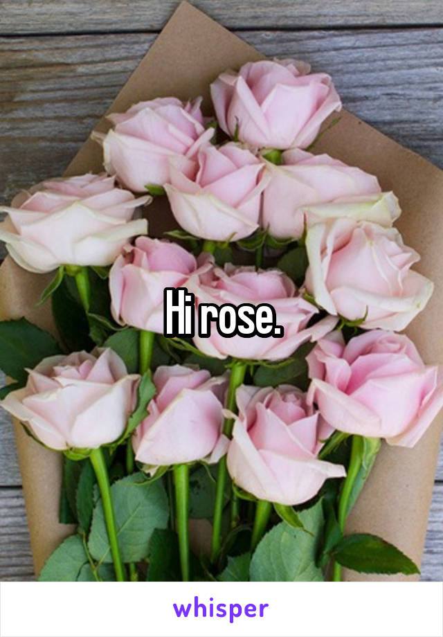 Hi rose.