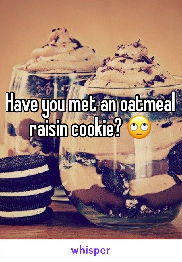 Have you met an oatmeal raisin cookie? 🙄