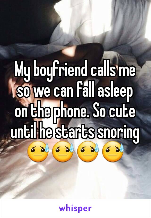 My boyfriend calls me so we can fall asleep on the phone. So cute until he starts snoring 😓😓😓😓