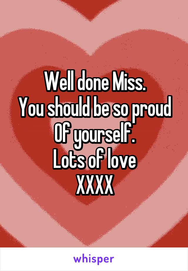 Well done Miss.
You should be so proud
Of yourself.
Lots of love
XXXX