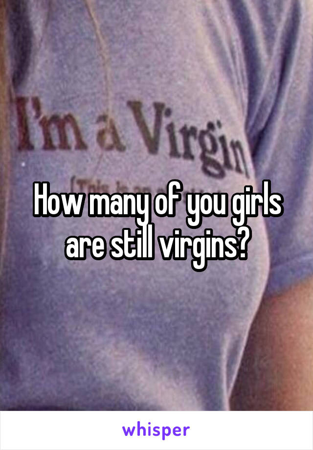 How many of you girls are still virgins?