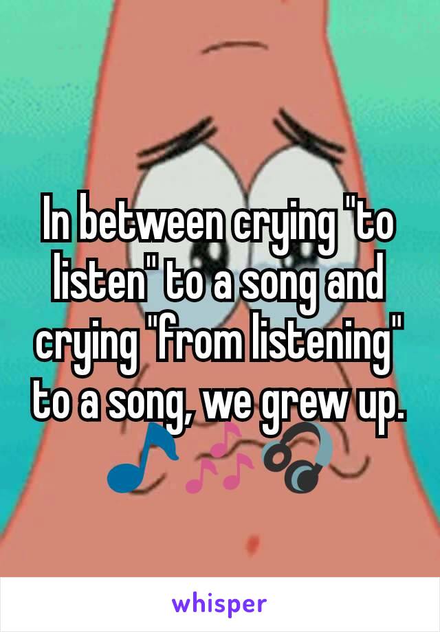 In between crying "to listen" to a song and crying "from listening" to a song, we grew up.
🎵🎶🎧